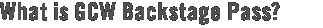 What is GCW Backstage Pass?
